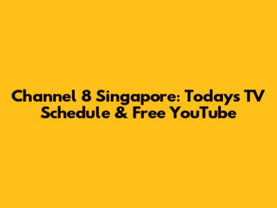 Channel 8 Singapore: Today's TV Schedule & Free YouTube