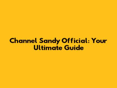 Channel Sandy Official: Your Ultimate Guide