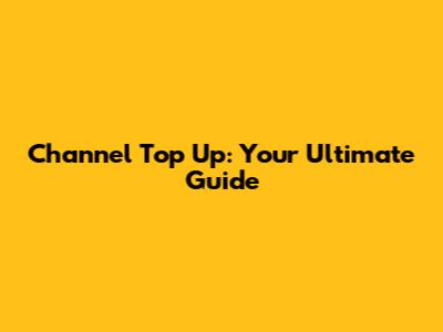 Channel Top Up: Your Ultimate Guide