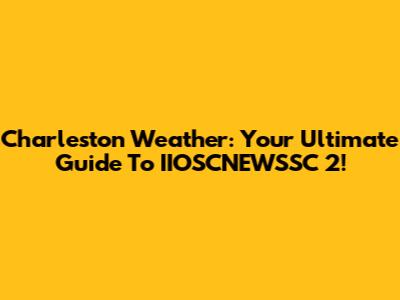 Charleston Weather: Your Ultimate Guide To IIOSCNEWSSC 2!