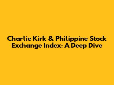 Charlie Kirk & Philippine Stock Exchange Index: A Deep Dive
