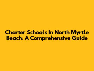 Charter Schools In North Myrtle Beach: A Comprehensive Guide