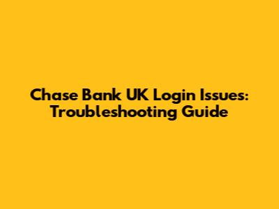 Chase Bank UK Login Issues: Troubleshooting Guide