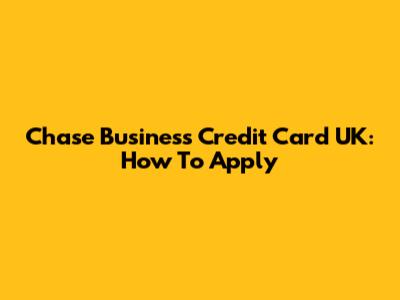 Chase Business Credit Card UK: How To Apply