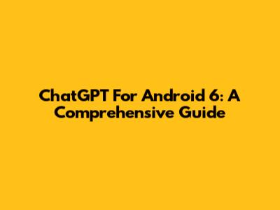 ChatGPT For Android 6: A Comprehensive Guide