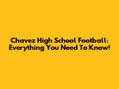 Chavez High School Football: Everything You Need To Know!