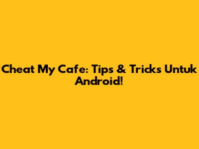 Cheat My Cafe: Tips & Tricks Untuk Android!