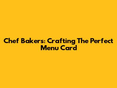 Chef Bakers: Crafting The Perfect Menu Card