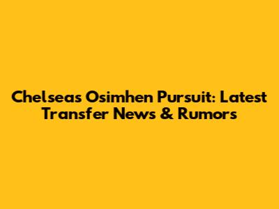 Chelsea's Osimhen Pursuit: Latest Transfer News & Rumors