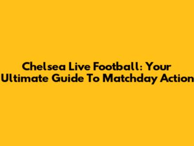 Chelsea Live Football: Your Ultimate Guide To Matchday Action