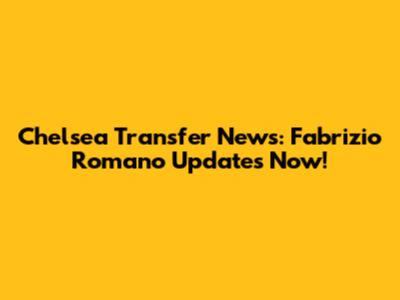 Chelsea Transfer News: Fabrizio Romano Updates Now!