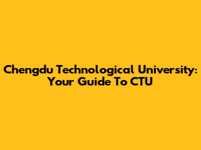 Chengdu Technological University: Your Guide To CTU