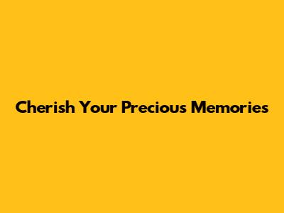 Cherish Your Precious Memories