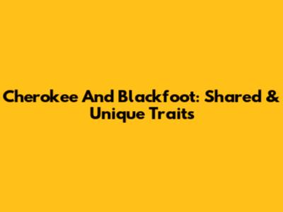 Cherokee And Blackfoot: Shared & Unique Traits