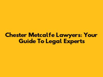 Chester Metcalfe Lawyers: Your Guide To Legal Experts