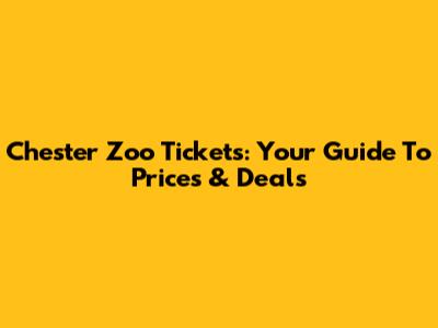 Chester Zoo Tickets: Your Guide To Prices & Deals