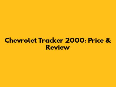 Chevrolet Tracker 2000: Price & Review