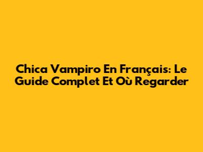 Chica Vampiro En Français: Le Guide Complet Et Où Regarder