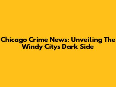 Chicago Crime News: Unveiling The Windy City's Dark Side