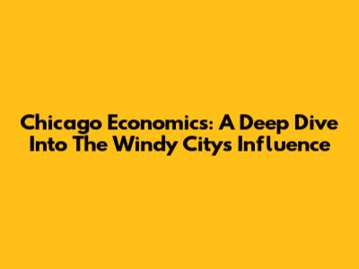 Chicago Economics: A Deep Dive Into The Windy City's Influence