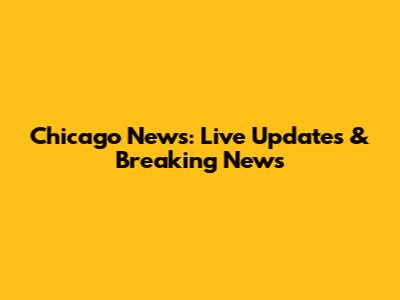 Chicago News: Live Updates & Breaking News