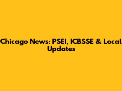 Chicago News: PSEI, ICBSSE & Local Updates