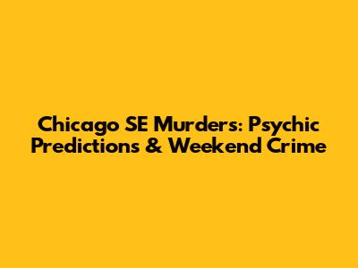 Chicago SE Murders: Psychic Predictions & Weekend Crime