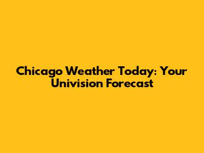 Chicago Weather Today: Your Univision Forecast