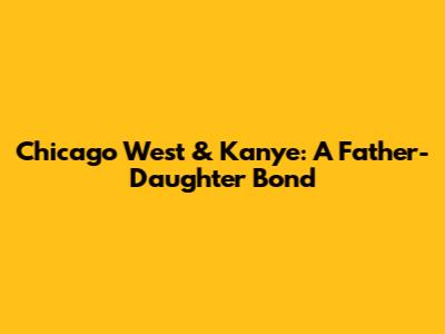 Chicago West & Kanye: A Father-Daughter Bond
