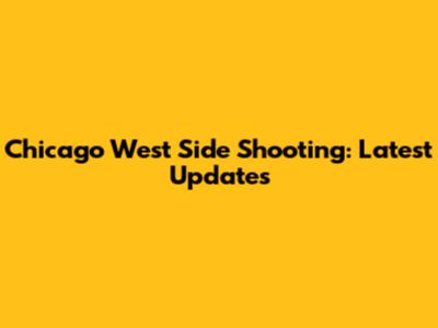 Chicago West Side Shooting: Latest Updates