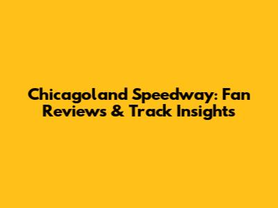 Chicagoland Speedway: Fan Reviews & Track Insights