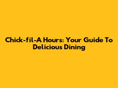 Chick-fil-A Hours: Your Guide To Delicious Dining