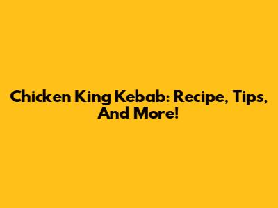 Chicken King Kebab: Recipe, Tips, And More!