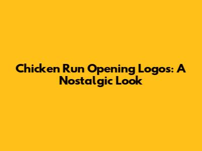 Chicken Run Opening Logos: A Nostalgic Look