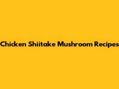 Chicken Shiitake Mushroom Recipes