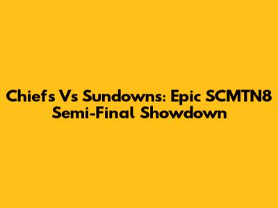 Chiefs Vs Sundowns: Epic SCMTN8 Semi-Final Showdown