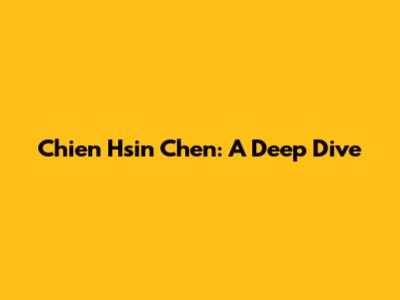Chien Hsin Chen: A Deep Dive