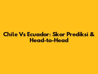 Chile Vs Ecuador: Skor Prediksi & Head-to-Head
