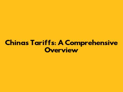 China's Tariffs: A Comprehensive Overview
