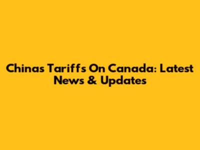 China's Tariffs On Canada: Latest News & Updates