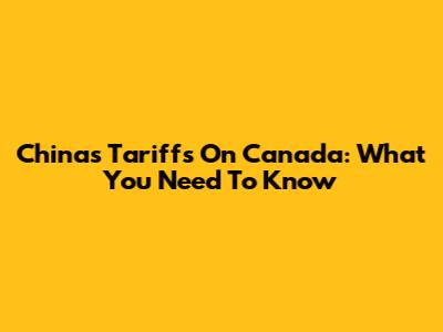 China's Tariffs On Canada: What You Need To Know