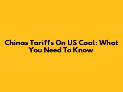 China's Tariffs On US Coal: What You Need To Know