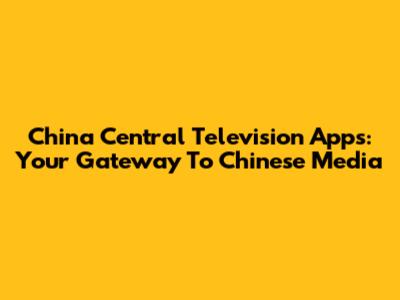 China Central Television Apps: Your Gateway To Chinese Media