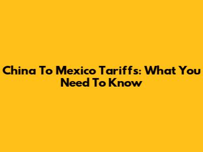 China To Mexico Tariffs: What You Need To Know