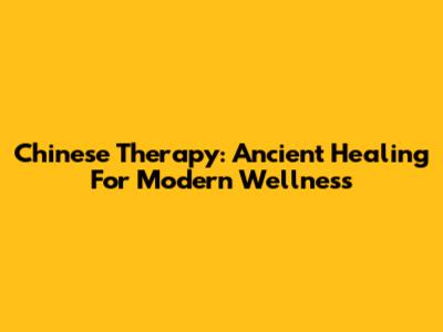Chinese Therapy: Ancient Healing For Modern Wellness
