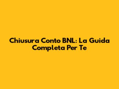 Chiusura Conto BNL: La Guida Completa Per Te