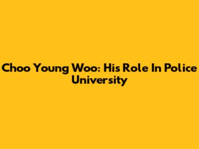 Choo Young Woo: His Role In Police University