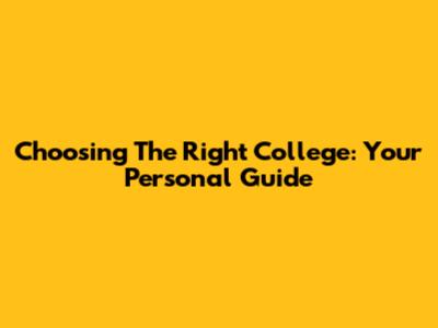 Choosing The Right College: Your Personal Guide