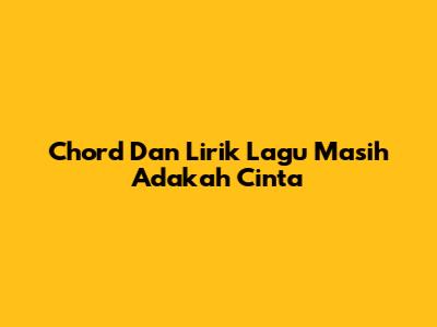 Chord Dan Lirik Lagu Masih Adakah Cinta