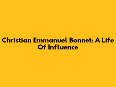 Christian Emmanuel Bonnet: A Life Of Influence